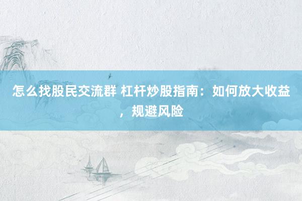 怎么找股民交流群 杠杆炒股指南：如何放大收益，规避风险