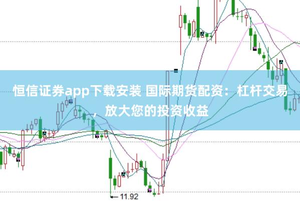 恒信证券app下载安装 国际期货配资：杠杆交易，放大您的投资收益