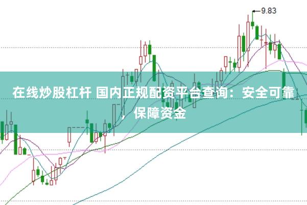 在线炒股杠杆 国内正规配资平台查询：安全可靠，保障资金