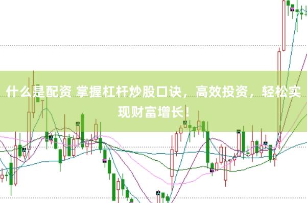 什么是配资 掌握杠杆炒股口诀，高效投资，轻松实现财富增长！