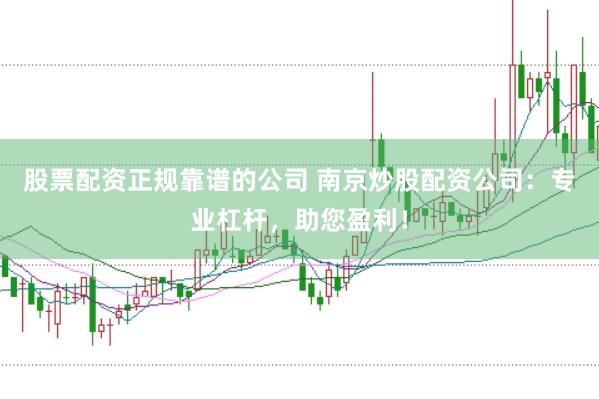 股票配资正规靠谱的公司 南京炒股配资公司：专业杠杆，助您盈利！