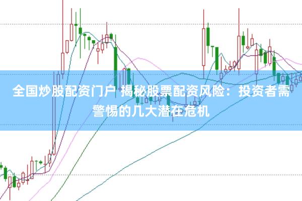 全国炒股配资门户 揭秘股票配资风险：投资者需警惕的几大潜在危机