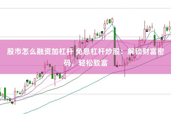 股市怎么融资加杠杆 免息杠杆炒股：解锁财富密码，轻松致富