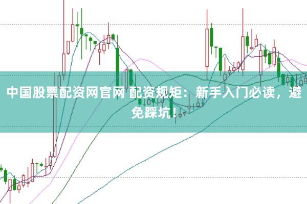 中国股票配资网官网 配资规矩：新手入门必读，避免踩坑！