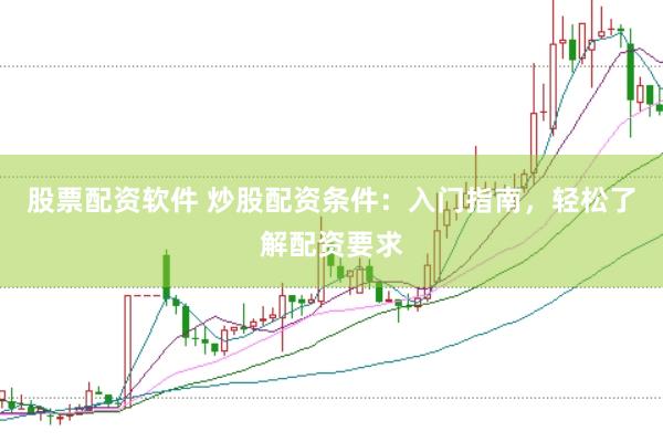 股票配资软件 炒股配资条件：入门指南，轻松了解配资要求