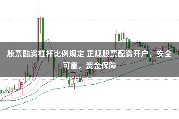 股票融资杠杆比例规定 正规股票配资开户，安全可靠，资金保障