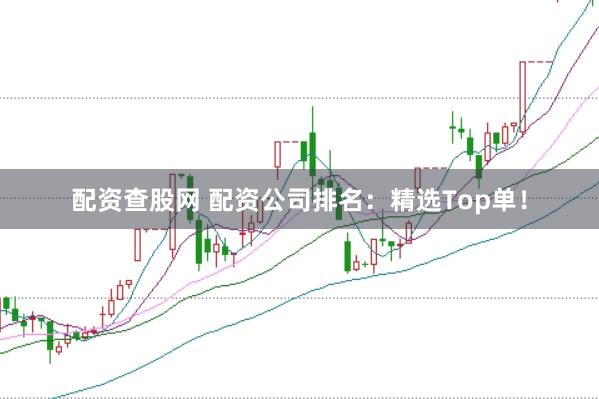 配资查股网 配资公司排名：精选Top单！
