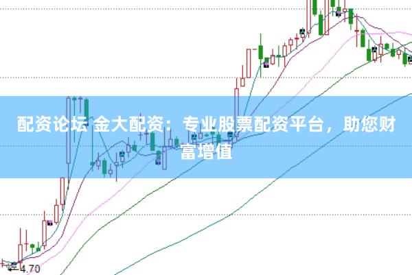 配资论坛 金大配资：专业股票配资平台，助您财富增值