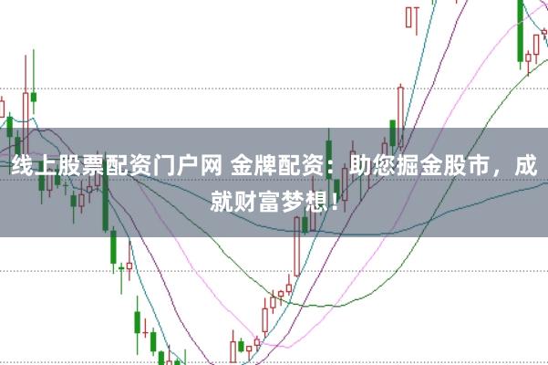 线上股票配资门户网 金牌配资：助您掘金股市，成就财富梦想！