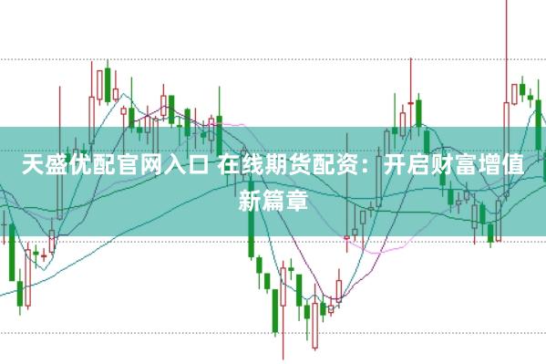 天盛优配官网入口 在线期货配资：开启财富增值新篇章