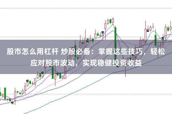 股市怎么用杠杆 炒股必备：掌握这些技巧，轻松应对股市波动，实现稳健投资收益