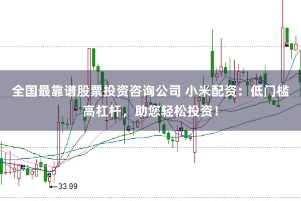全国最靠谱股票投资咨询公司 小米配资：低门槛高杠杆，助您轻松投资！