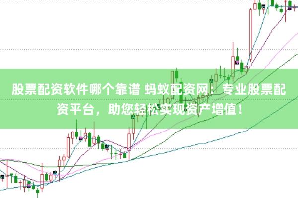 股票配资软件哪个靠谱 蚂蚁配资网：专业股票配资平台，助您轻松实现资产增值！