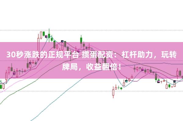 30秒涨跌的正规平台 掼蛋配资：杠杆助力，玩转牌局，收益翻倍！