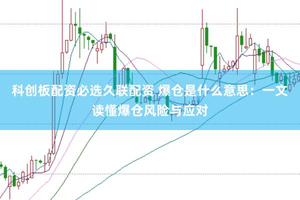 科创板配资必选久联配资 爆仓是什么意思：一文读懂爆仓风险与应对