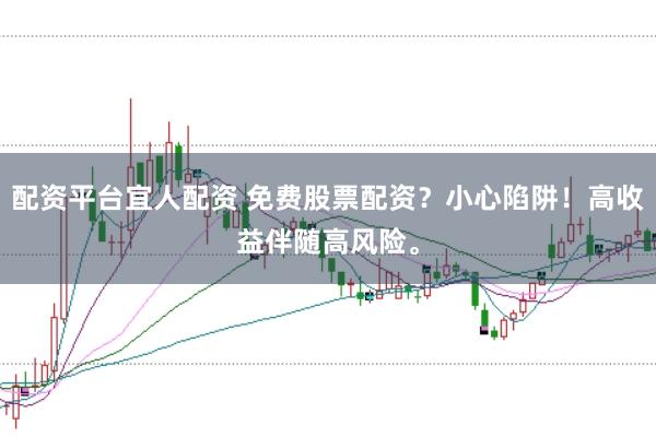 配资平台宜人配资 免费股票配资？小心陷阱！高收益伴随高风险。