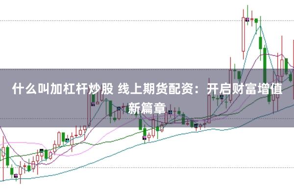 什么叫加杠杆炒股 线上期货配资：开启财富增值新篇章
