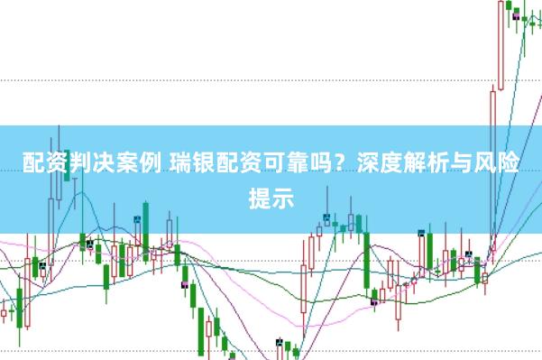 配资判决案例 瑞银配资可靠吗？深度解析与风险提示