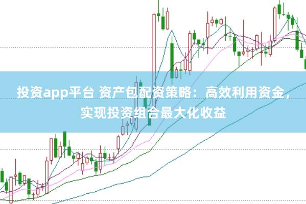 投资app平台 资产包配资策略：高效利用资金，实现投资组合最大化收益