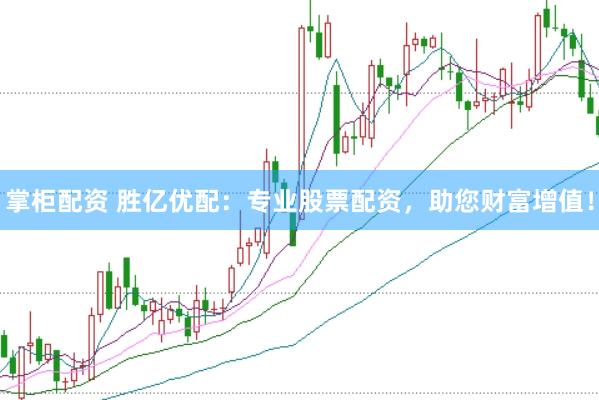 掌柜配资 胜亿优配：专业股票配资，助您财富增值！