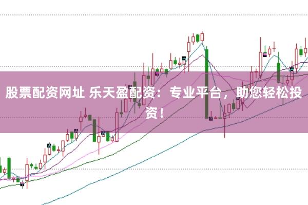 股票配资网址 乐天盈配资：专业平台，助您轻松投资！