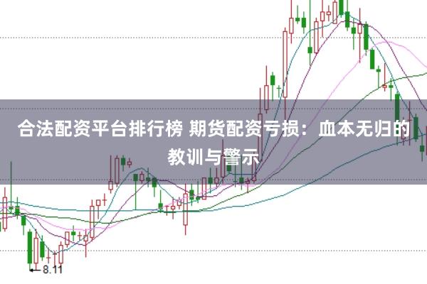 合法配资平台排行榜 期货配资亏损：血本无归的教训与警示
