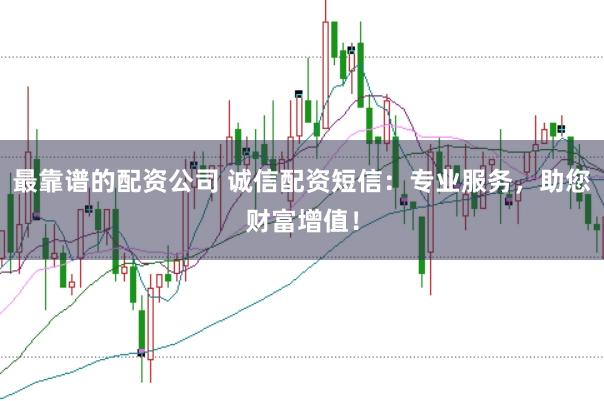 最靠谱的配资公司 诚信配资短信：专业服务，助您财富增值！