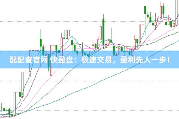 配配查官网 快盈盘：极速交易，盈利先人一步！