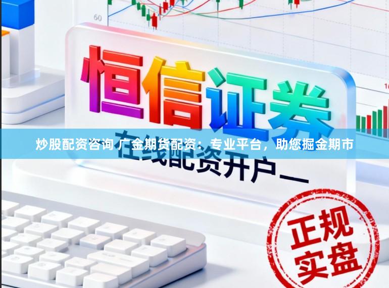 炒股配资咨询 广金期货配资：专业平台，助您掘金期市