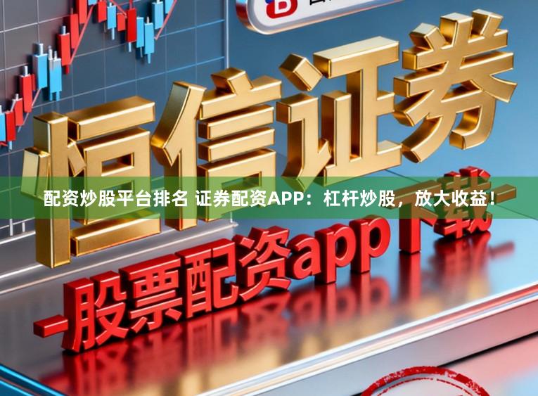 配资炒股平台排名 证券配资APP：杠杆炒股，放大收益！