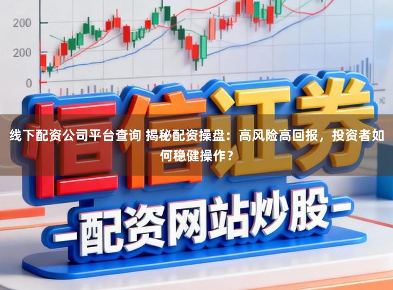 线下配资公司平台查询 揭秘配资操盘：高风险高回报，投资者如何稳健操作？