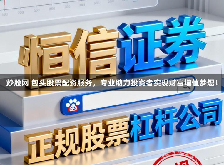 炒股网 包头股票配资服务，专业助力投资者实现财富增值梦想！