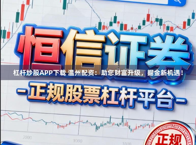 杠杆炒股APP下载 温州配资：助您财富升级，掘金新机遇！