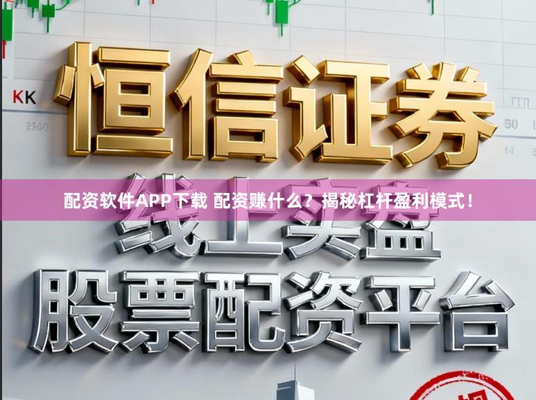 配资软件APP下载 配资赚什么？揭秘杠杆盈利模式！