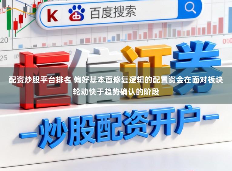 配资炒股平台排名 偏好基本面修复逻辑的配置资金在面对板块轮动快于趋势确认的阶段
