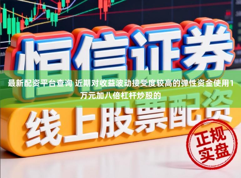 最新配资平台查询 近期对收益波动接受度较高的弹性资金使用1万元加八倍杠杆炒股的