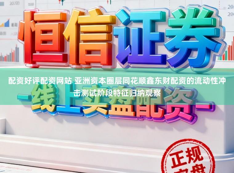 配资好评配资网站 亚洲资本圈层同花顺鑫东财配资的流动性冲击测试阶段特征归纳观察