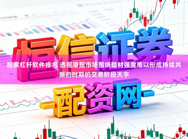 股票杠杆软件排名 透视港股市场围绕题材强度难以形成持续共振的时期的交易阶段天宇