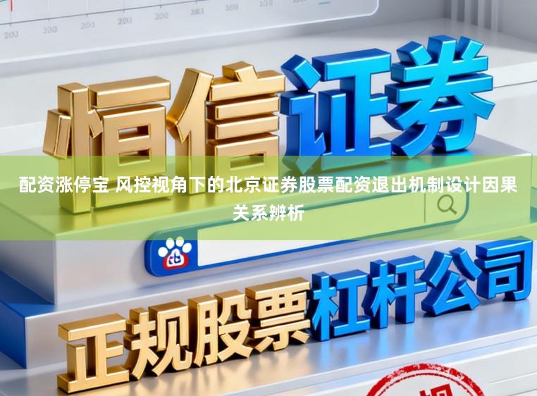 配资涨停宝 风控视角下的北京证券股票配资退出机制设计因果关系辨析