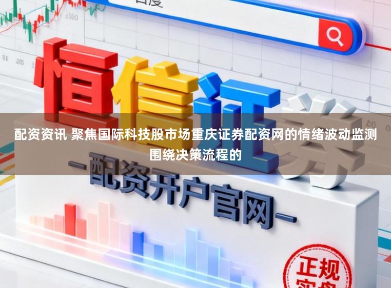 配资资讯 聚焦国际科技股市场重庆证券配资网的情绪波动监测围绕决策流程的