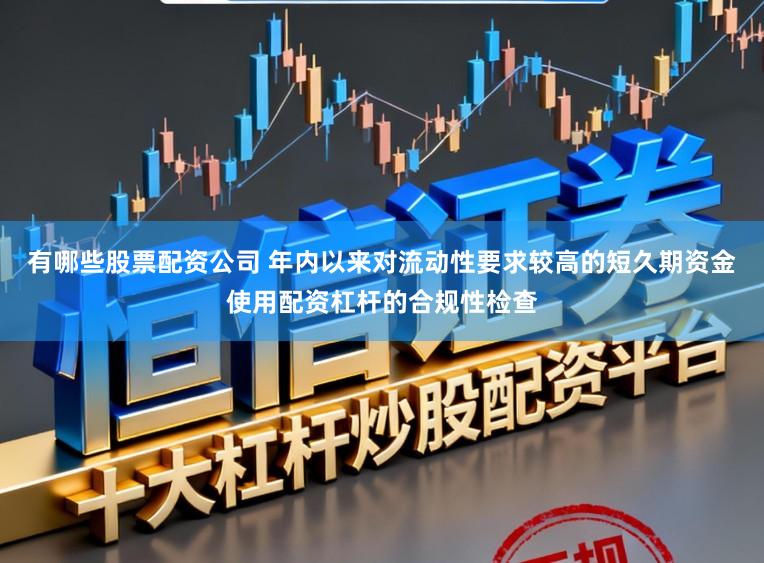 有哪些股票配资公司 年内以来对流动性要求较高的短久期资金使用配资杠杆的合规性检查
