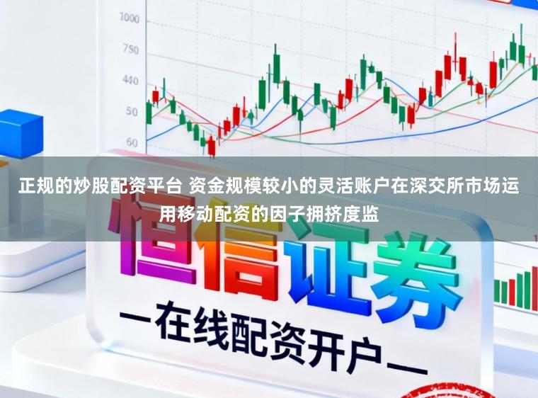 正规的炒股配资平台 资金规模较小的灵活账户在深交所市场运用移动配资的因子拥挤度监