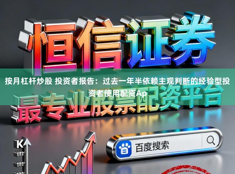按月杠杆炒股 投资者报告：过去一年半依赖主观判断的经验型投资者使用配资Ap