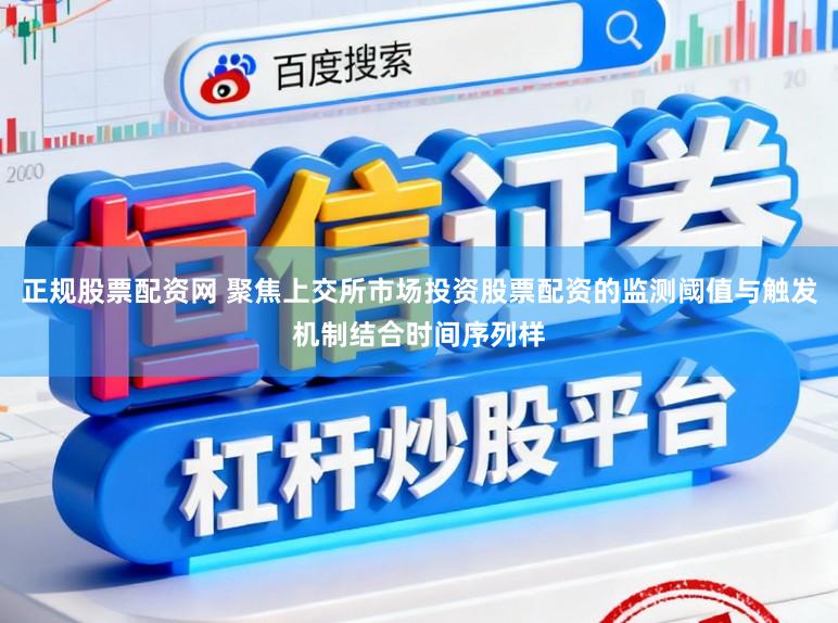 正规股票配资网 聚焦上交所市场投资股票配资的监测阈值与触发机制结合时间序列样