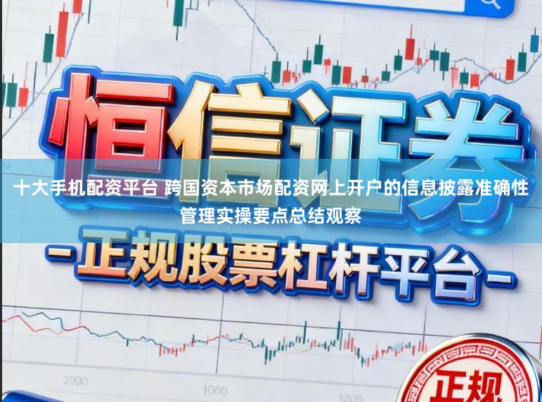 十大手机配资平台 跨国资本市场配资网上开户的信息披露准确性管理实操要点总结观察