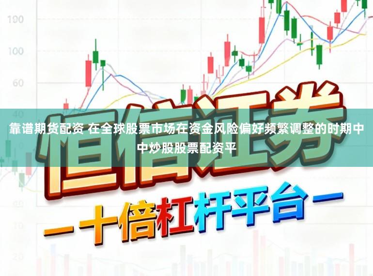 靠谱期货配资 在全球股票市场在资金风险偏好频繁调整的时期中中炒股股票配资平