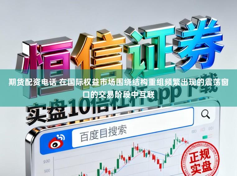 期货配资电话 在国际权益市场围绕结构重组频繁出现的震荡窗口的交易阶段中互联