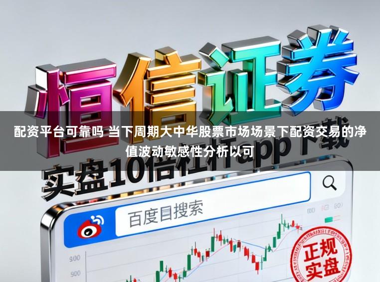 配资平台可靠吗 当下周期大中华股票市场场景下配资交易的净值波动敏感性分析以可