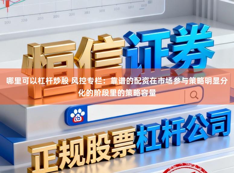 哪里可以杠杆炒股 风控专栏：靠谱的配资在市场参与策略明显分化的阶段里的策略容量