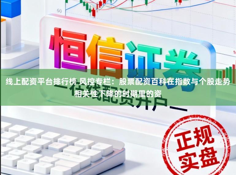 线上配资平台排行榜 风控专栏：股票配资百科在指数与个股走势相关性下降的时期里的资